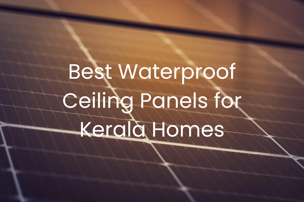 Best Waterproof Ceiling Panels for Kerala Homes (No Moisture / No Fungus)