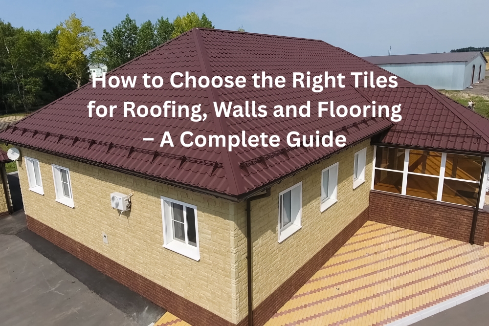 How to Choose the Right Tiles for Roofing, Walls and Flooring – A Complete Guide